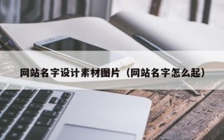 湘西网站名字设计素材图片（网站名字怎么起）